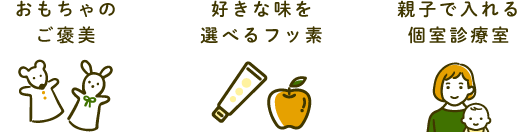 おもちゃのご褒美・好きな味を選べるフッ素・親子で入れる個室診療室